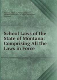 School Laws of the State of Montana: Comprising All the Laws in Force .