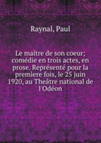 Le maitre de son coeur; comedie en trois actes, en prose. Represente pour la premiere fois, le 25 juin 1920, au Theatre national de l