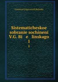 Sistematicheskoe sobranie sochinenii V.G. Bi e linskago