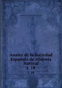 Anales de la Sociedad Espaola de Historia Natural. t. 18