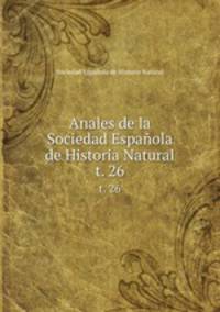 Anales de la Sociedad Espaola de Historia Natural. t. 26