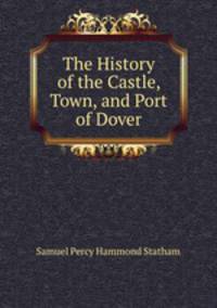 The History of the Castle, Town, and Port of Dover