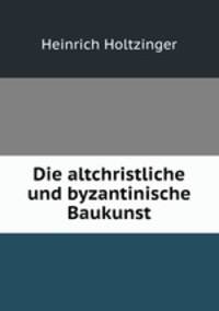 Die altchristliche und byzantinische Baukunst