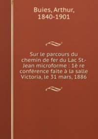Sur le parcours du chemin de fer du Lac St.-Jean microforme : 1e re conference faite a la salle Victoria, le 31 mars, 1886