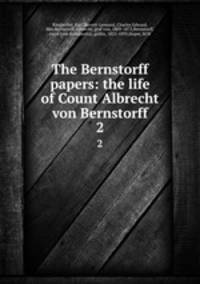 The Bernstorff papers: the life of Count Albrecht von Bernstorff. 2