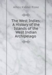 The West Indies: A History of the Islands of the West Indian Archipelago .