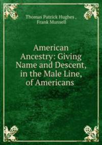American Ancestry: Giving Name and Descent, in the Male Line, of Americans .