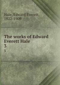 The works of Edward Everett Hale. 3