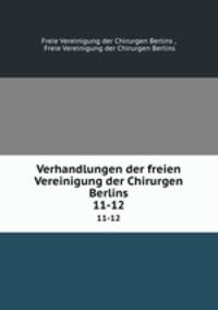 Verhandlungen der freien Vereinigung der Chirurgen Berlins. 11-12