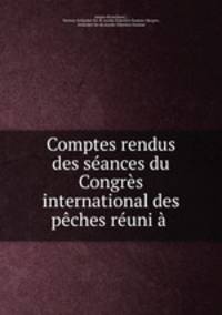 Comptes rendus des seances du Congres international des peches reuni a .