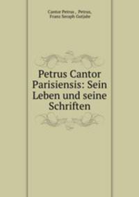 Petrus Cantor Parisiensis: Sein Leben und seine Schriften.