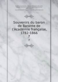 Souvenirs du baron de Barante de l`Acadmie franaise, 1782-1866. 7