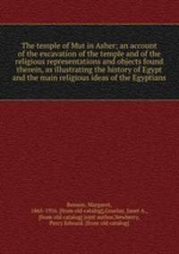 The temple of Mut in Asher; an account of the excavation of the temple and of the religious representations and objects found therein, as illustrating the history of Egypt and the main religious ideas of the Egyptians