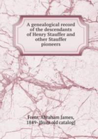 A genealogical record of the descendants of Henry Stauffer and other Stauffer pioneers