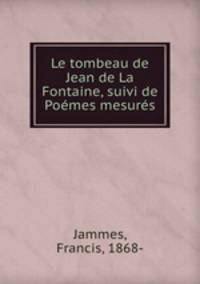 Le tombeau de Jean de La Fontaine, suivi de Poemes mesures