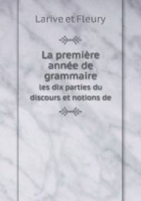 La premire anne de grammaire. les dix parties du discours et notions de