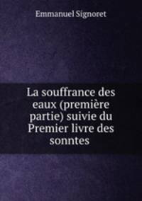 La souffrance des eaux (premiere partie) suivie du Premier livre des sonntes .