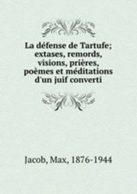 La dfense de Tartufe; extases, remords, visions, prires, pomes et mditations d`un juif converti