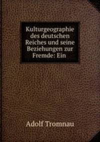 Kulturgeographie des deutschen Reiches und seine Beziehungen zur Fremde: Ein .