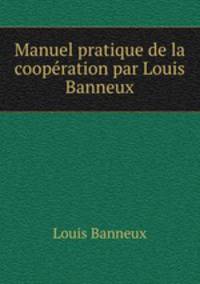 Manuel pratique de la cooperation par Louis Banneux