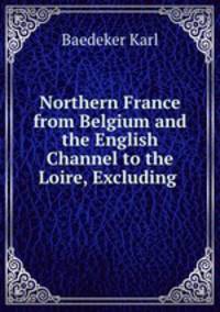 Northern France from Belgium and the English Channel to the Loire, Excluding .