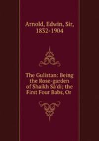 The Gulistan: Being the Rose-garden of Shaikh Sa