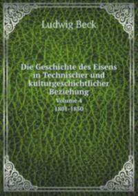 Die Geschichte des Eisens in Technischer und kulturgeschichtlicher Beziehung. Volume 4 1801-1850