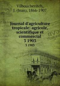 Journal d`agriculture tropicale: agricole, scientifique et commercial. 3 1903