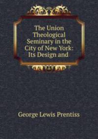 The Union Theological Seminary in the City of New York: Its Design and .
