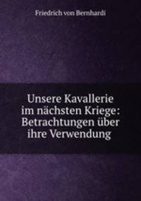 Unsere Kavallerie im nachsten Kriege: Betrachtungen uber ihre Verwendung .