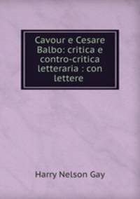 Cavour e Cesare Balbo: critica e contro-critica letteraria : con lettere .