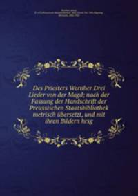 Des Priesters Wernher Drei Lieder von der Magd; nach der Fassung der Handschrift der Preussischen Staatsbibliothek metrisch ubersetzt, und mit ihren Bildern hrsg.