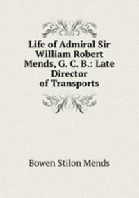 Life of Admiral Sir William Robert Mends, G. C. B.: Late Director of Transports