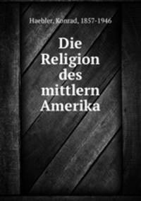 Die Religion des mittlern Amerika