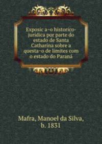 Exposic?a?o historico-juridica por parte do estado de Santa Catharina sobre a questa?o de limites com o estado do Parana?