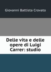 Delle vita e delle opere di Luigi Carrer: studio