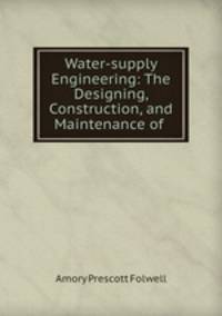 Water-supply Engineering: The Designing, Construction, and Maintenance of .