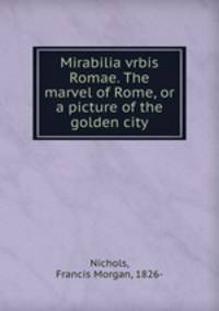 Mirabilia vrbis Romae. The marvel of Rome, or a picture of the golden city