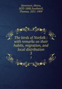 The birds of Norfolk : with remarks on their habits, migration, and local distribution. 3