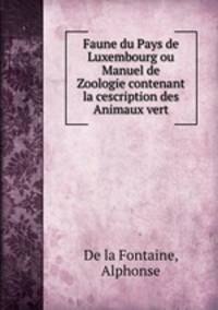 Faune du Pays de Luxembourg ou Manuel de Zoologie contenant la cescription des Animaux vert