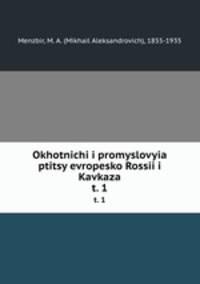 Охотничьи и промысловые птицы европейской России и Кавказа. Том 1