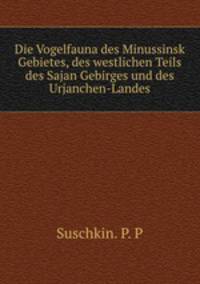 Die Vogelfauna des Minussinsk Gebietes, des westlichen Teils des Sajan Gebirges und des Urjanchen-Landes