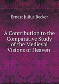A Contribution to the Comparative Study of the Medieval Visions of Heaven .