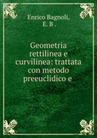 Geometria rettilinea e curvilinea: trattata con metodo preeuclidico e .