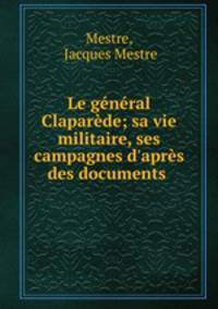Le general Claparede; sa vie militaire, ses campagnes d