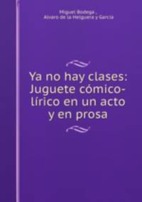 Ya no hay clases: Juguete comico-lirico en un acto y en prosa