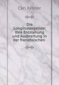 Die Longinuslegende: Ihre Entstehung und Ausbreitung in der franzosischen .