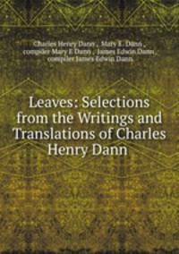 Leaves: Selections from the Writings and Translations of Charles Henry Dann .