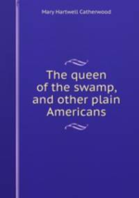 The queen of the swamp, and other plain Americans
