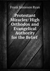 Protestant Miracles: High Orthodox and Evangelical Authority for the Belief .